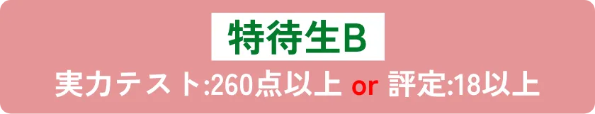 特待生B 実力テスト：260点以上 and 評定：18以上